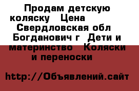 Продам детскую коляску › Цена ­ 10 000 - Свердловская обл., Богданович г. Дети и материнство » Коляски и переноски   